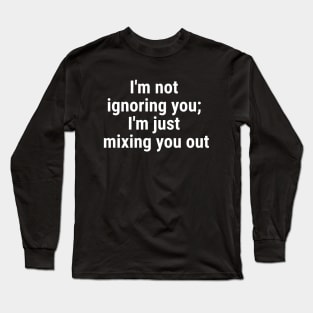 I'm not ignoring you; I'm just mixing you out White Long Sleeve T-Shirt